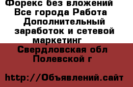 Форекс без вложений. - Все города Работа » Дополнительный заработок и сетевой маркетинг   . Свердловская обл.,Полевской г.